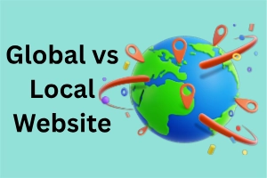 Global vs. Local Website: Which Is Better for Your Business?