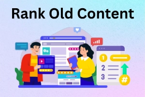 How to Rank Old Content: Step-by-Step Guide to Boost Traffic