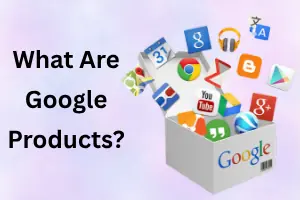 What Are Google Products? Full Guide to Google Services